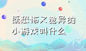 既恐怖又诡异的小游戏叫什么