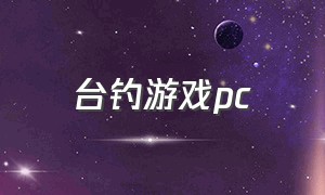 台钓游戏pc（台钓游戏安卓版）