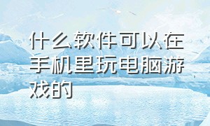 什么软件可以在手机里玩电脑游戏的（什么软件可以玩端游）