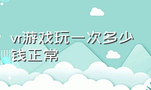 vr游戏玩一次多少钱正常