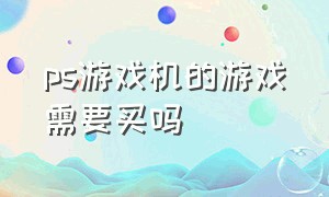 ps游戏机的游戏需要买吗