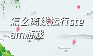 怎么离线运行steam游戏