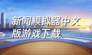 新闻模拟器中文版游戏下载（新闻模拟器中文版手机下载）