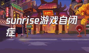 sunrise游戏自闭症