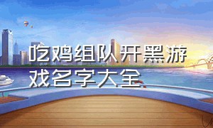 吃鸡组队开黑游戏名字大全