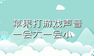 苹果打游戏声音一会大一会小