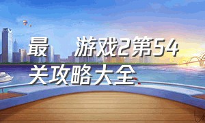 最囧游戏2第54关攻略大全（最囧游戏2第54关攻略大全图解）