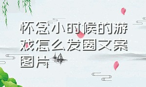 怀念小时候的游戏怎么发圈文案图片