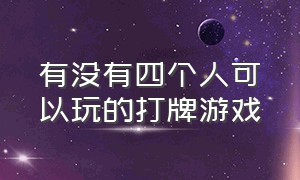 有没有四个人可以玩的打牌游戏（有没有四个人可以玩的打牌游戏啊）