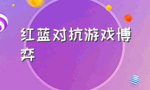 红蓝对抗游戏博弈（红蓝对抗赛游戏入口）