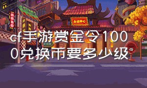 cf手游赏金令1000兑换币要多少级