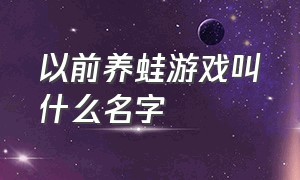 以前养蛙游戏叫什么名字