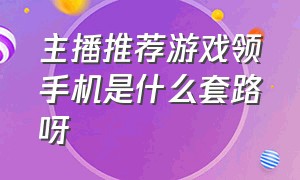 主播推荐游戏领手机是什么套路呀