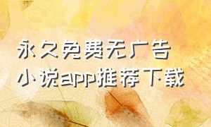 永久免费无广告小说app推荐下载（永久免费无广告小说app推荐下载）