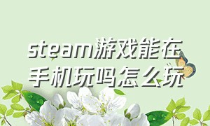 steam游戏能在手机玩吗怎么玩