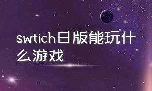 swtich日版能玩什么游戏