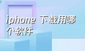 iphone 下载用哪个软件