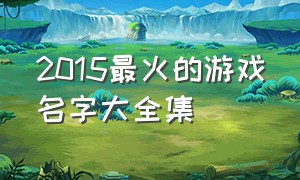 2015最火的游戏名字大全集