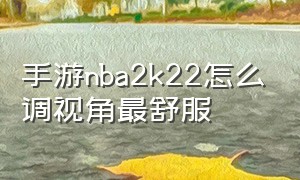 手游nba2k22怎么调视角最舒服