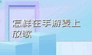 怎样在手游麦上放歌