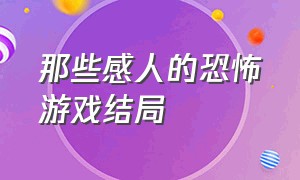 那些感人的恐怖游戏结局（恐怖游戏中让人后悔的结局）