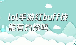 lol手游红buff技能有灼烧吗