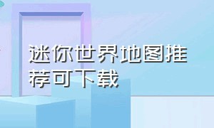 迷你世界地图推荐可下载（迷你世界现在如何下载地图）