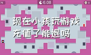 现在小孩玩游戏充值了能退吗（孩子玩游戏充值能全部退回来吗）