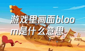 游戏里画面bloom是什么意思