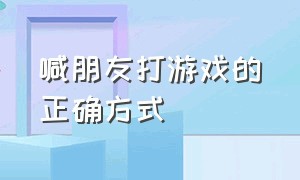 喊朋友打游戏的正确方式