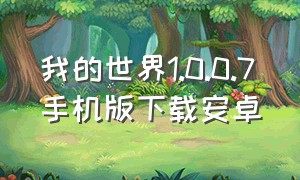 我的世界1.0.0.7手机版下载安卓（我的世界1.5.2手机版下载）