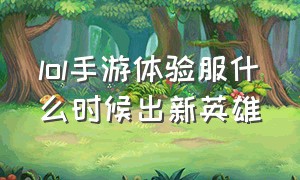 lol手游体验服什么时候出新英雄（lol手游新英雄上线时间表4.3）