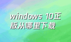 windows 10正版从哪里下载