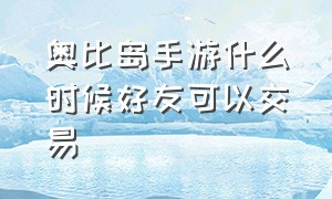 奥比岛手游什么时候好友可以交易