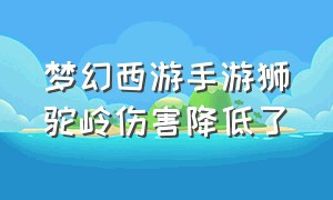 梦幻西游手游狮驼岭伤害降低了