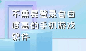 不需要登录自由度高的手机游戏软件（无需wifi永远玩不腻的游戏软件）