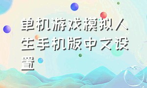 单机游戏模拟人生手机版中文设置（单机游戏模拟人生手机版中文设置教程）