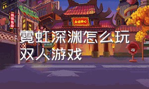 霓虹深渊怎么玩双人游戏