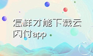 怎样才能下载云闪付app（我想下载一个云闪付怎么下载）