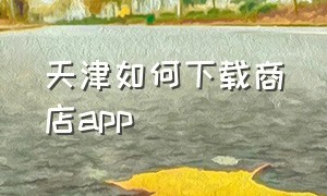 天津如何下载商店app