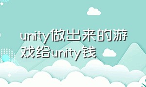 unity做出来的游戏给unity钱