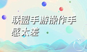 联盟手游操作手感太差