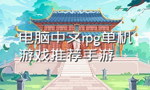 电脑中文rpg单机游戏推荐手游