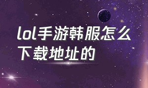 lol手游韩服怎么下载地址的