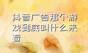 抖音广告那个游戏到底叫什么来着