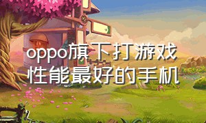 oppo旗下打游戏性能最好的手机