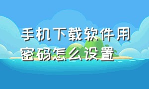 手机下载软件用密码怎么设置