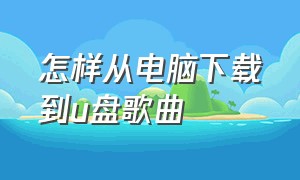 怎样从电脑下载到u盘歌曲