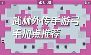 武林外传手游弓手加点推荐（武林外传手游弓手加点推荐最新）