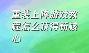 重装上阵游戏教程怎么获得新核心